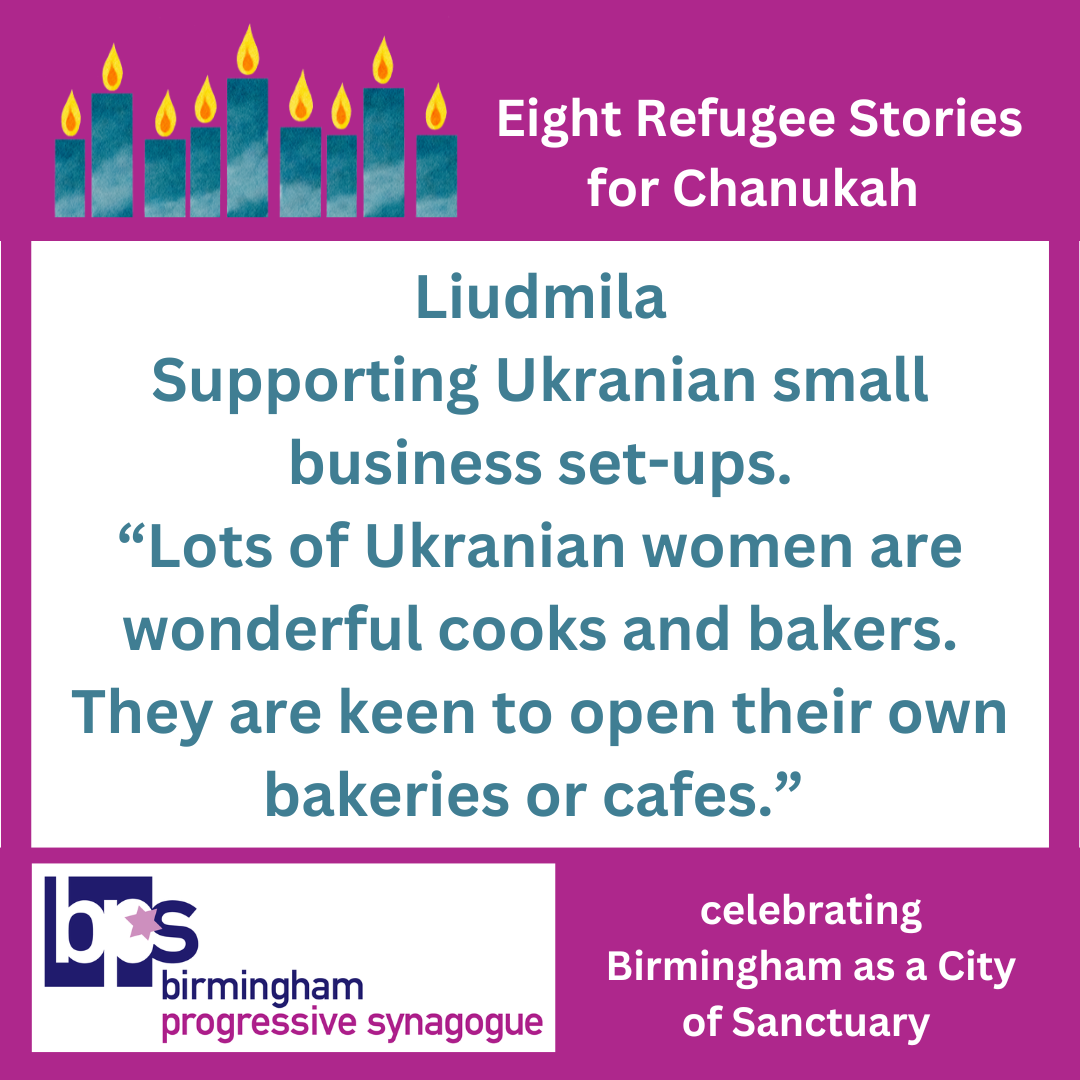 Image: Centrally on white, in cyan: Liudmila Supporting Ukrainian small business set-ups. "Lots of Ukrainian women are wonderful cooks and bakers. They are keen to open their own bakeries or cafes." A magenta border, with a fully lit Hanukía in cyans, in white: "Eight Refugee Stories for Chanukah" and the Birmingham Progressive Synagogue logo, "celebrating Birmingham as a City of Sanctuary". 